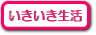 いきいき生活のページはコチラから